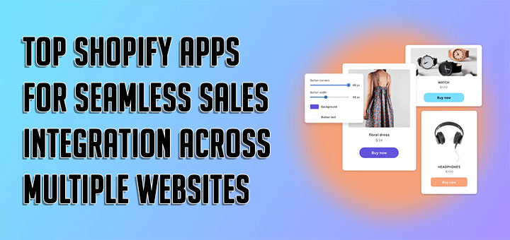 Top Shopify Apps for Seamless Sales Integration Across Multiple Websites